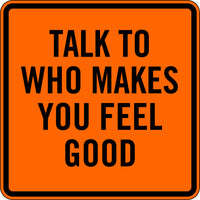 TALK TO WHO MAKES YOU FEEL GOOD